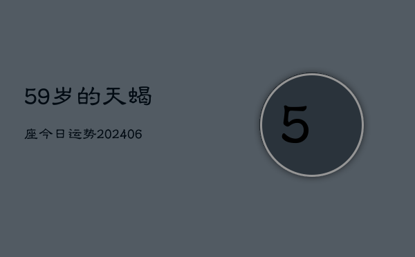 59岁的天蝎座今日运势(6月15日)  第1张