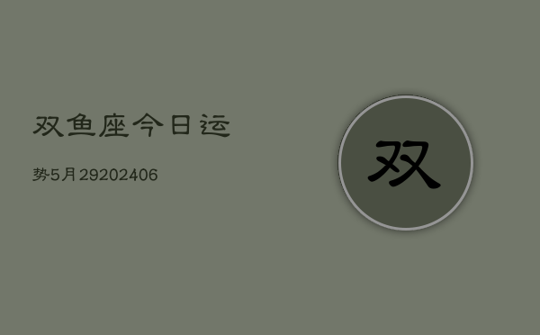 双鱼座今日运势5月29(6月15日)