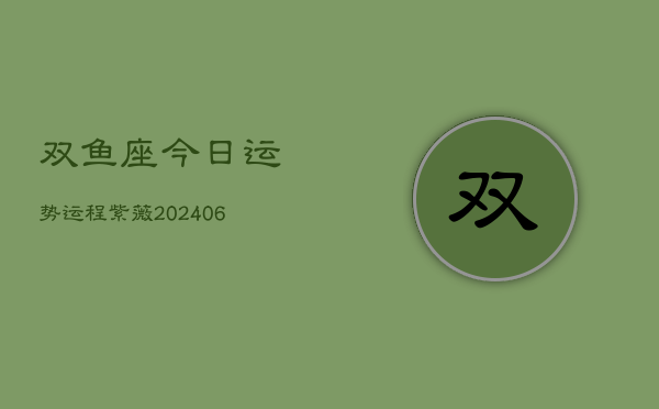 双鱼座今日运势运程紫薇(6月15日)  第1张