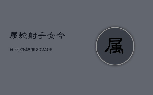 属蛇射手女今日运势超准(6月15日)  第1张