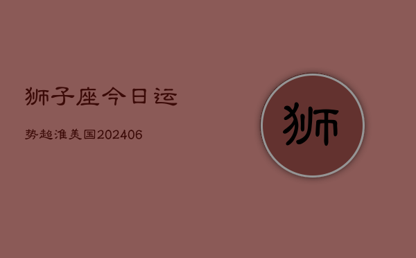 狮子座今日运势超淮美国(6月15日)  第1张