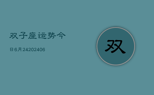 双子座运势今日6月24(6月15日)