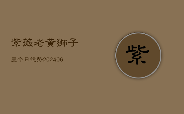 紫薇老黄狮子座今日运势(6月15日)  第1张