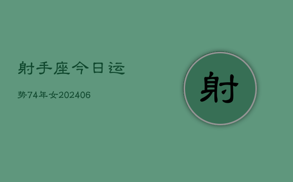 射手座今日运势74年女(6月15日)  第1张