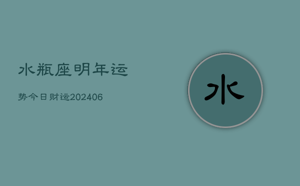 水瓶座明年运势今日财运(6月15日)  第1张