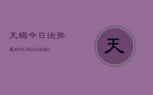 天蝎今日运势最好时间(6月15日)