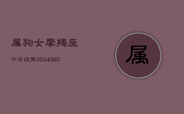 属狗女摩羯座今日运势(6月15日)  第1张