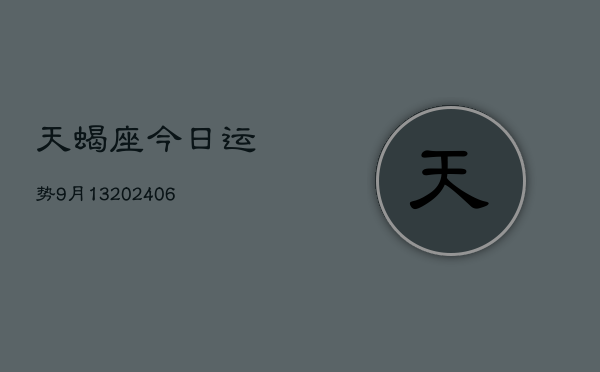 天蝎座今日运势9月13(6月15日)