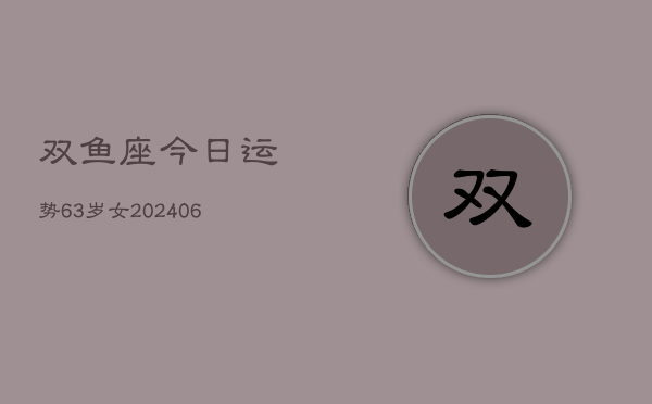双鱼座今日运势63岁女(6月15日)  第1张