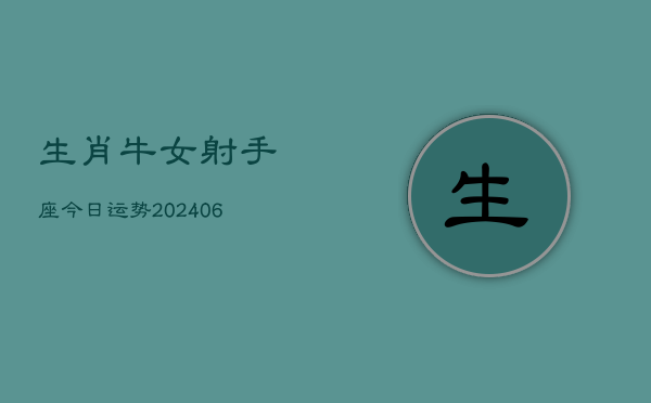 生肖牛女射手座今日运势(6月15日)  第1张