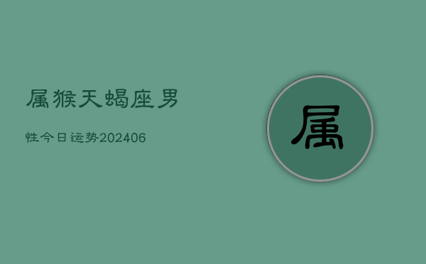 属猴天蝎座男性今日运势(6月15日)  第1张