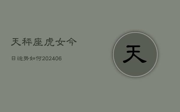 天秤座虎女今日运势如何(6月15日)  第1张