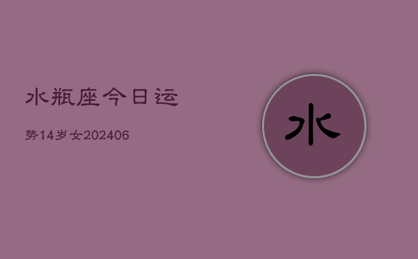 水瓶座今日运势14岁女(6月15日)  第1张