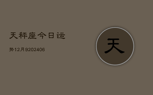天秤座今日运势12月9(6月15日)
