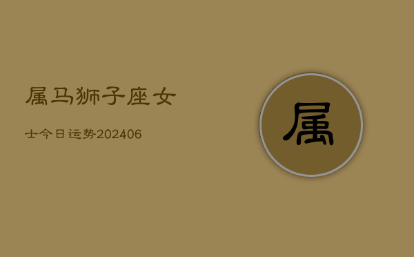 属马狮子座女士今日运势(6月15日)  第1张