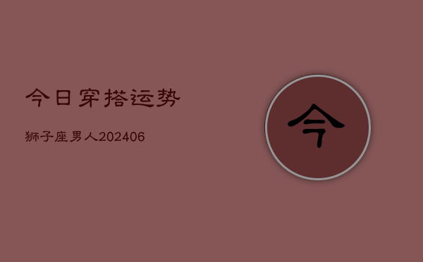 今日穿搭运势狮子座男人(6月15日)