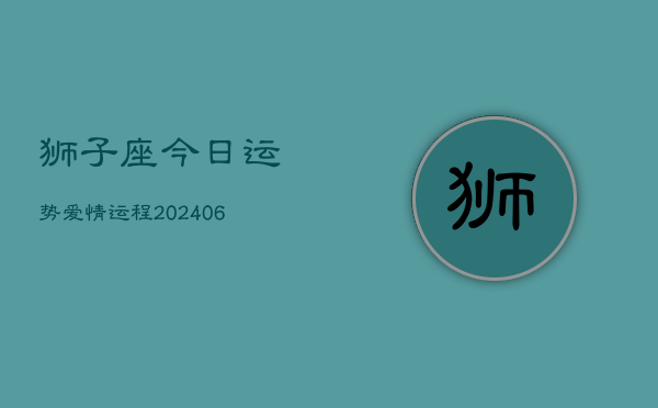 狮子座今日运势爱情运程(6月15日)  第1张