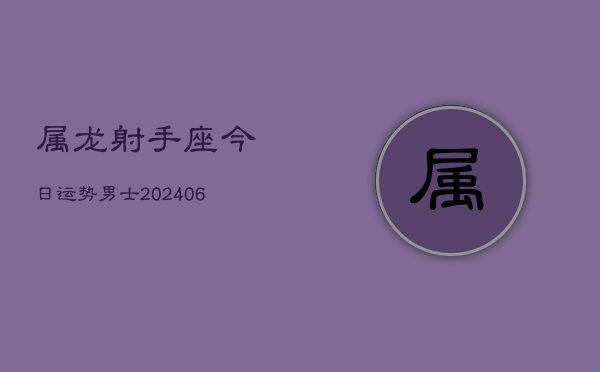 属龙射手座今日运势男士(6月15日)  第1张