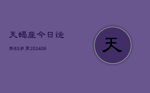 天蝎座今日运势83岁男(6月15日)