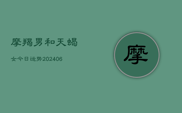 摩羯男和天蝎女今日运势(7月20日)