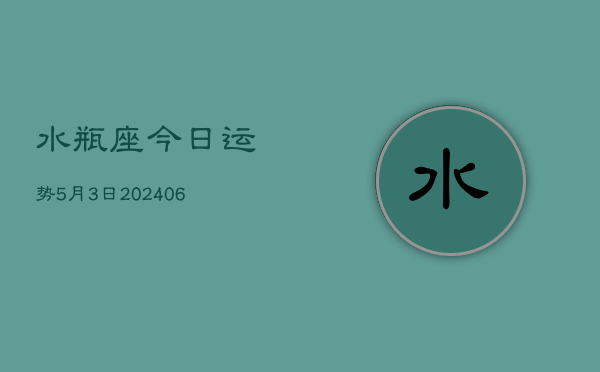 水瓶座今日运势5月3日(7月20日)