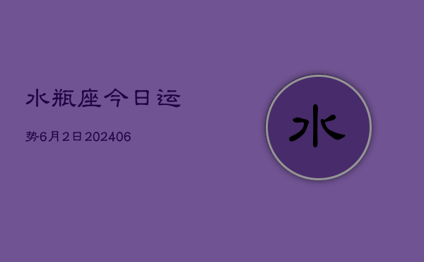 水瓶座今日运势6月2日(7月20日)