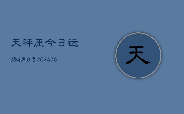 天秤座今日运势4月8号(7月20日)  第1张