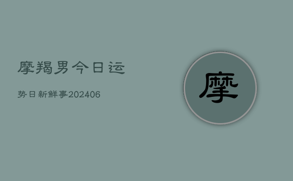 摩羯男今日运势日新鲜事(7月20日)  第1张