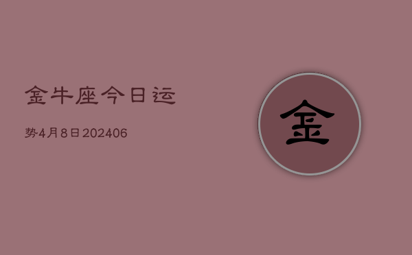 金牛座今日运势4月8日(7月20日)  第1张