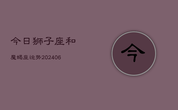 今日狮子座和魔蝎座运势(7月20日)