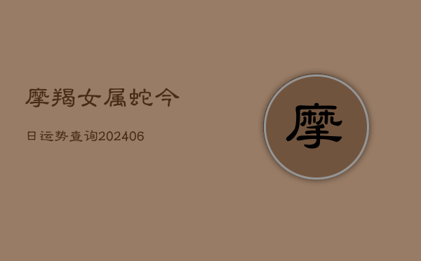 摩羯女属蛇今日运势查询(7月20日)  第1张