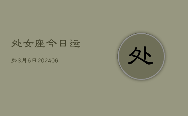 处女座今日运势3月6日(7月20日)