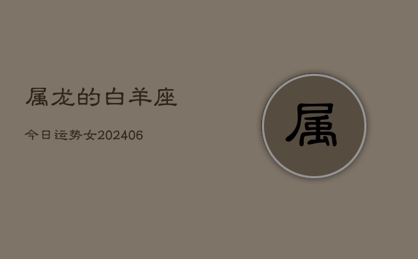 属龙的白羊座今日运势女(7月20日)