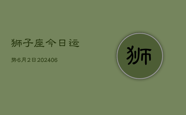 狮子座今日运势6月2日(7月20日)  第1张