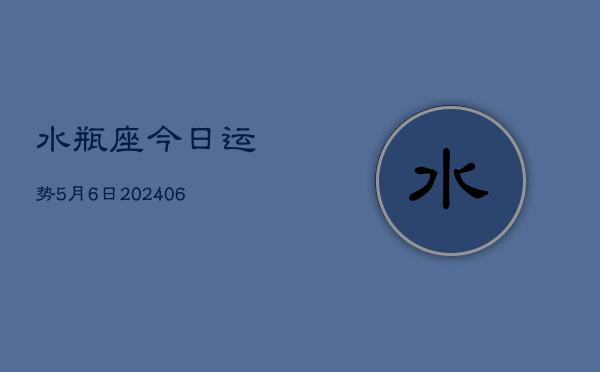 水瓶座今日运势5月6日(7月20日)