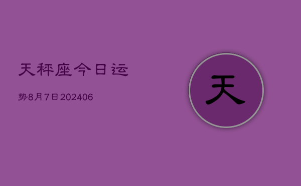 天秤座今日运势8月7日(7月20日)  第1张