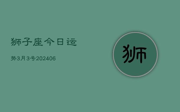 狮子座今日运势3月3号(7月20日)