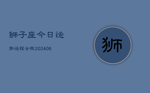 狮子座今日运势运程女性(7月20日)