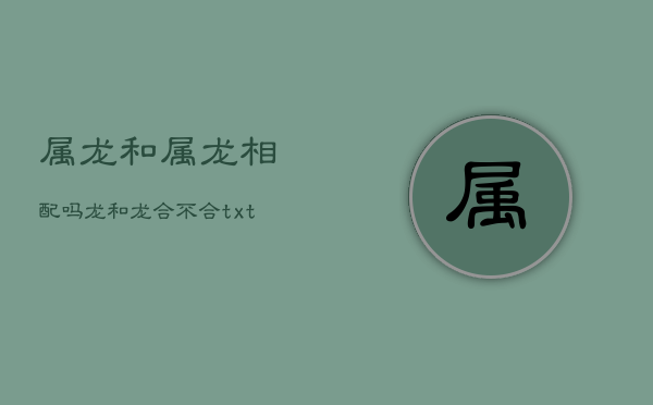 属龙和属龙相配吗，龙和龙合不合
